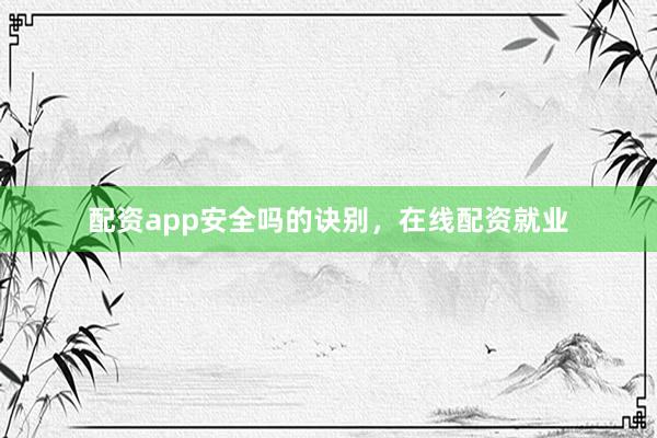 配资app安全吗的诀别，在线配资就业
