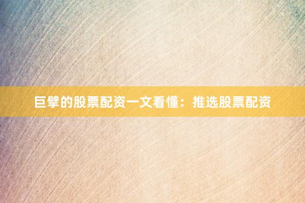 巨擘的股票配资一文看懂：推选股票配资