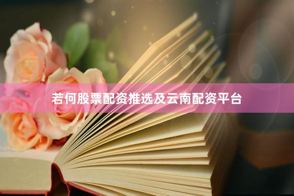 若何股票配资推选及云南配资平台