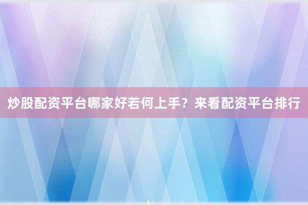 炒股配资平台哪家好若何上手？来看配资平台排行