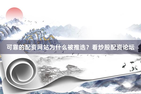 可靠的配资网站为什么被推选？看炒股配资论坛