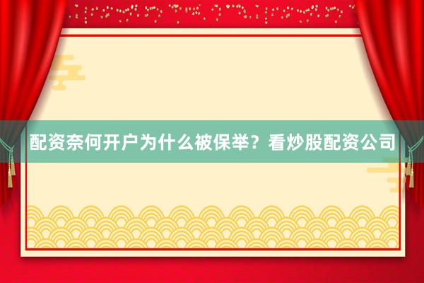 配资奈何开户为什么被保举？看炒股配资公司