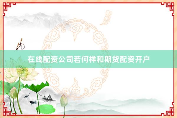 在线配资公司若何样和期货配资开户