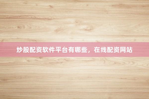 炒股配资软件平台有哪些，在线配资网站