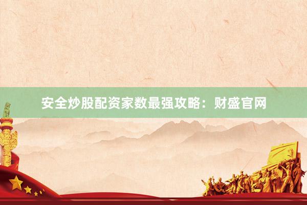 安全炒股配资家数最强攻略：财盛官网