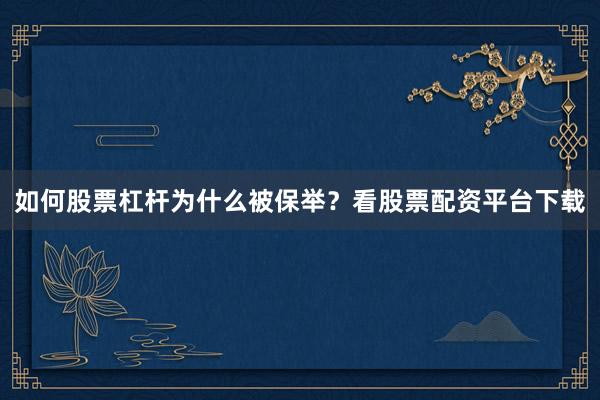 如何股票杠杆为什么被保举？看股票配资平台下载