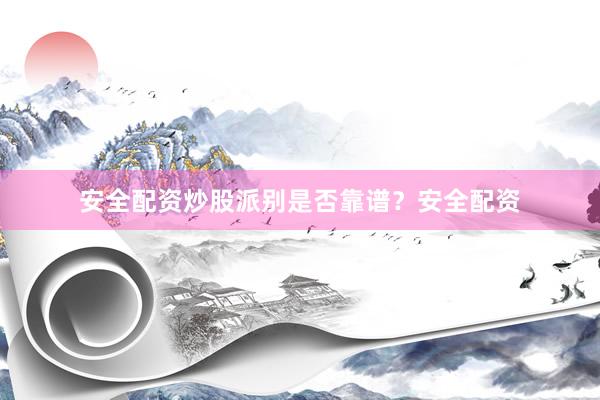 安全配资炒股派别是否靠谱？安全配资