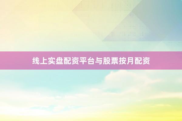 线上实盘配资平台与股票按月配资