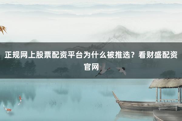 正规网上股票配资平台为什么被推选？看财盛配资官网
