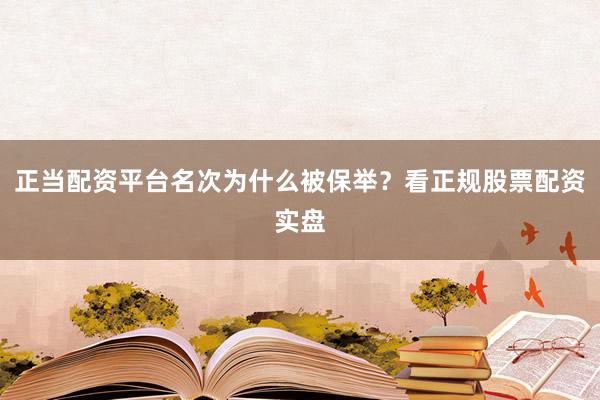 正当配资平台名次为什么被保举？看正规股票配资实盘