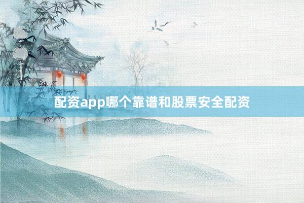 配资app哪个靠谱和股票安全配资