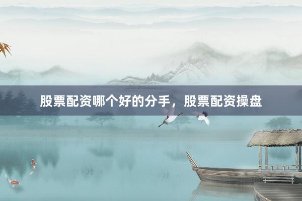 股票配资哪个好的分手，股票配资操盘