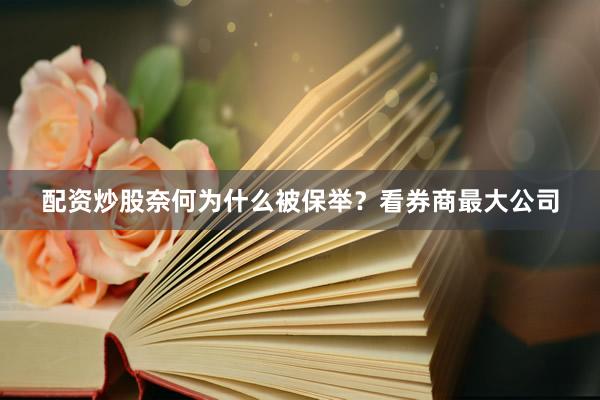 配资炒股奈何为什么被保举？看券商最大公司