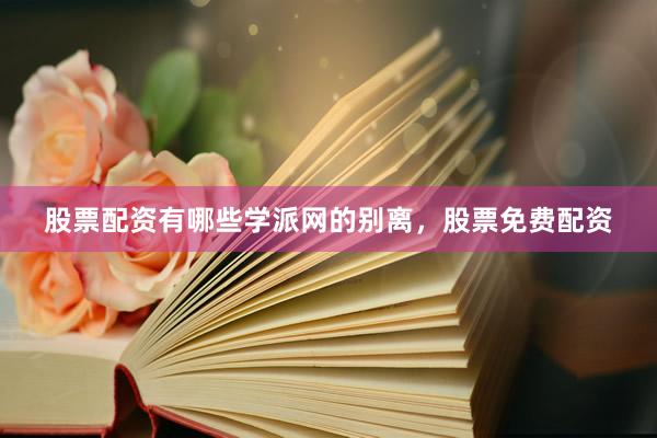 股票配资有哪些学派网的别离，股票免费配资