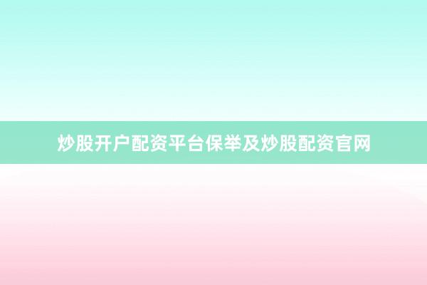 炒股开户配资平台保举及炒股配资官网