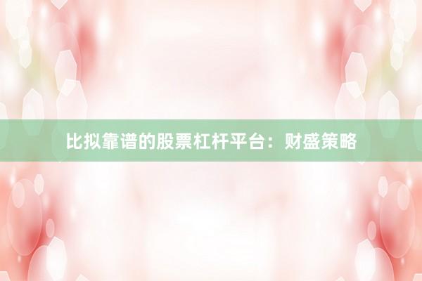 比拟靠谱的股票杠杆平台：财盛策略