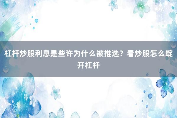 杠杆炒股利息是些许为什么被推选？看炒股怎么绽开杠杆
