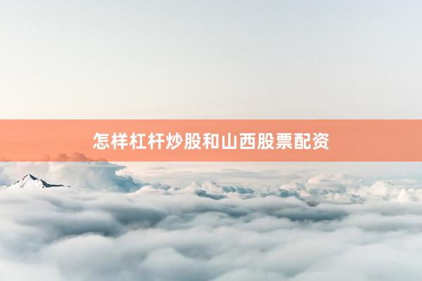 怎样杠杆炒股和山西股票配资