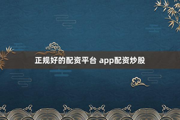 正规好的配资平台 app配资炒股