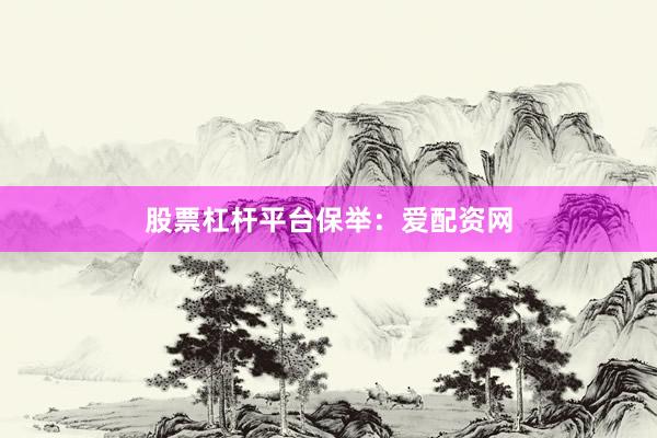 股票杠杆平台保举：爱配资网