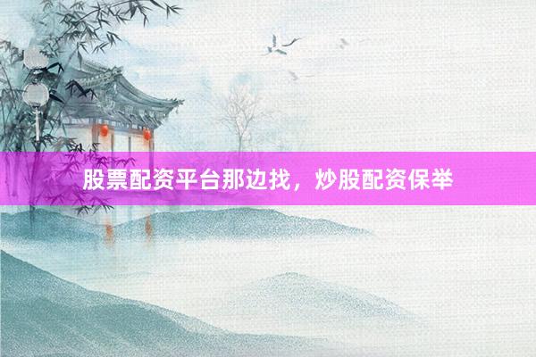 股票配资平台那边找，炒股配资保举
