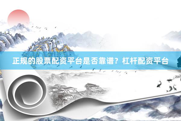正规的股票配资平台是否靠谱？杠杆配资平台