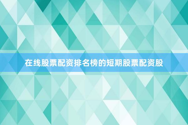 在线股票配资排名榜的短期股票配资股
