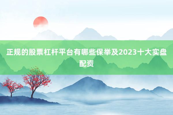 正规的股票杠杆平台有哪些保举及2023十大实盘配资