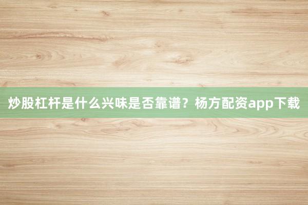 炒股杠杆是什么兴味是否靠谱?杨方配资app下载
