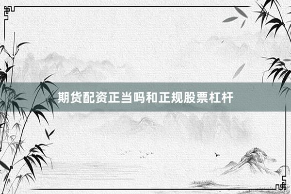期货配资正当吗和正规股票杠杆