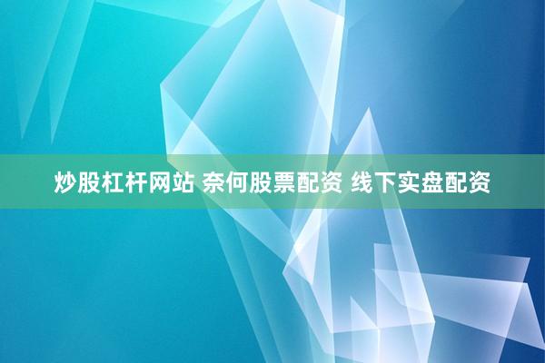 炒股杠杆网站 奈何股票配资 线下实盘配资