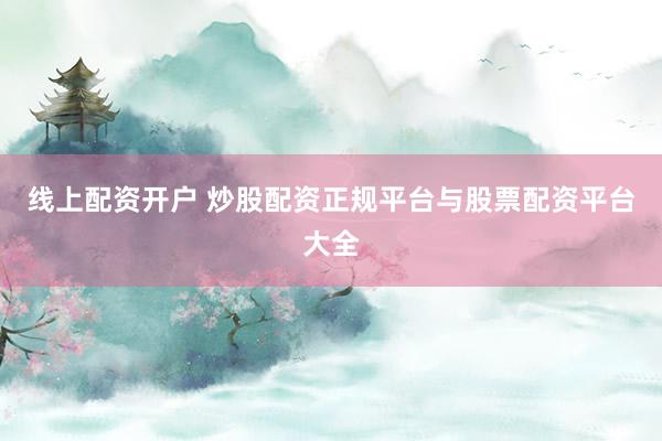 线上配资开户 炒股配资正规平台与股票配资平台大全