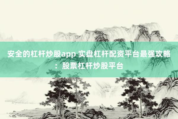 安全的杠杆炒股app 实盘杠杆配资平台最强攻略：股票杠杆炒股平台