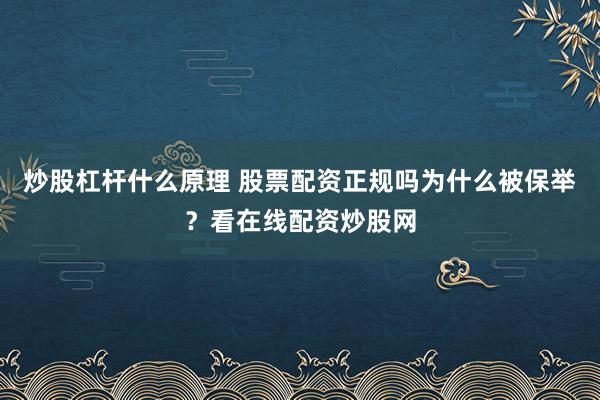 炒股杠杆什么原理 股票配资正规吗为什么被保举？看在线配资炒股网