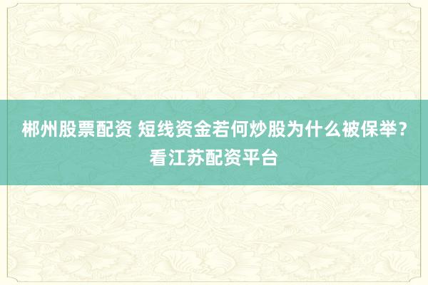 郴州股票配资 短线资金若何炒股为什么被保举？看江苏配资平台