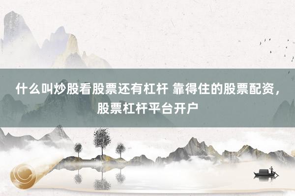 什么叫炒股看股票还有杠杆 靠得住的股票配资，股票杠杆平台开户