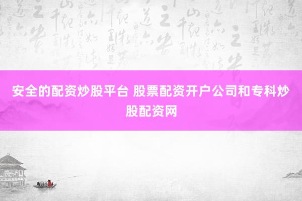 安全的配资炒股平台 股票配资开户公司和专科炒股配资网