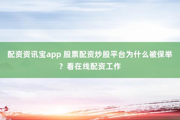 配资资讯宝app 股票配资炒股平台为什么被保举？看在线配资工作