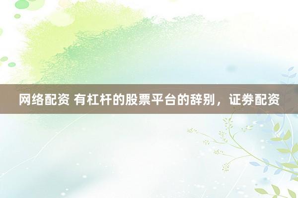 网络配资 有杠杆的股票平台的辞别，证劵配资