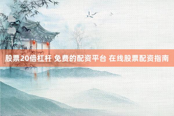 股票20倍杠杆 免费的配资平台 在线股票配资指南