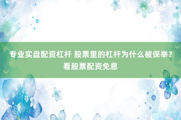 专业实盘配资杠杆 股票里的杠杆为什么被保举？看股票配资免息