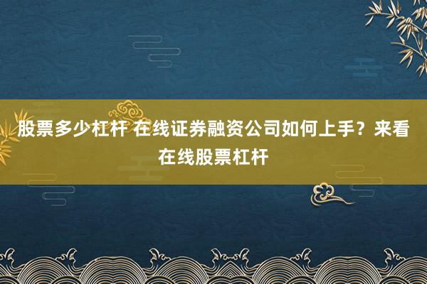 股票多少杠杆 在线证券融资公司如何上手？来看在线股票杠杆