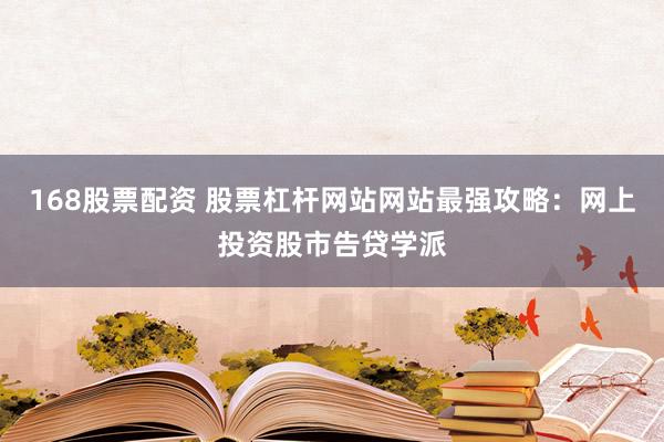 168股票配资 股票杠杆网站网站最强攻略：网上投资股市告贷学派