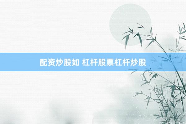 配资炒股如 杠杆股票杠杆炒股