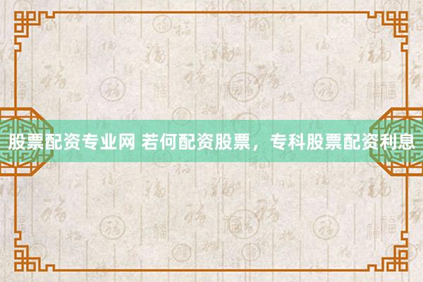 股票配资专业网 若何配资股票，专科股票配资利息