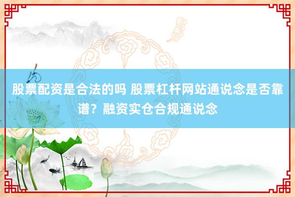 股票配资是合法的吗 股票杠杆网站通说念是否靠谱？融资实仓合规通说念
