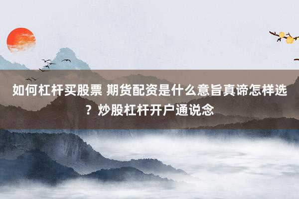 如何杠杆买股票 期货配资是什么意旨真谛怎样选？炒股杠杆开户通说念
