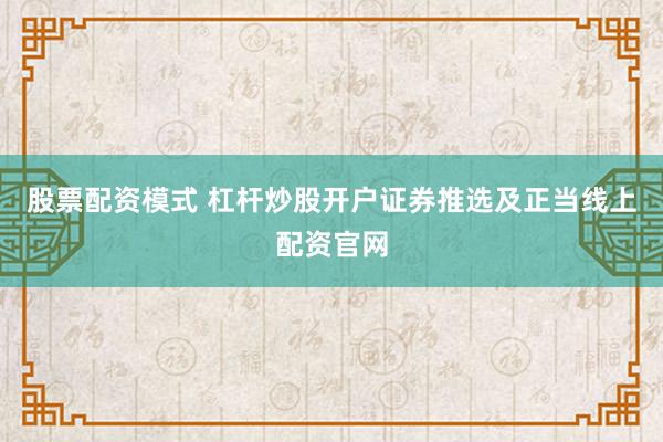 股票配资模式 杠杆炒股开户证券推选及正当线上配资官网