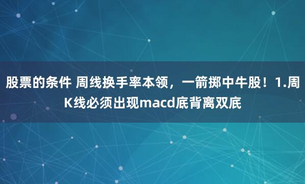 股票的条件 周线换手率本领，一箭掷中牛股！1.周K线必须出现macd底背离双㡳