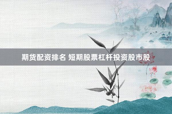 期货配资排名 短期股票杠杆投资股市股